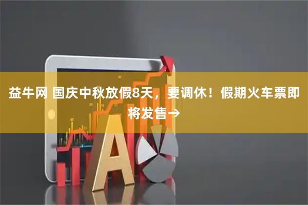益牛网 国庆中秋放假8天，要调休！假期火车票即将发售→