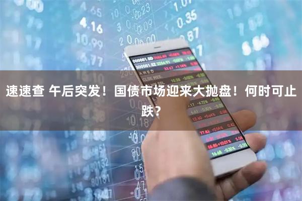 速速查 午后突发！国债市场迎来大抛盘！何时可止跌？