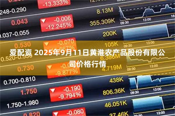 爱配资 2025年9月11日黄淮农产品股份有限公司价格行情