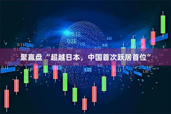 聚赢盘 “超越日本，中国首次跃居首位”