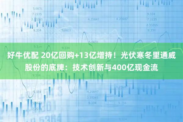 好牛优配 20亿回购+13亿增持！光伏寒冬里通威股份的底牌：技术创新与400亿现金流