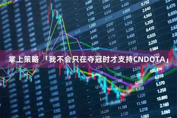掌上策略 「我不会只在夺冠时才支持CNDOTA」