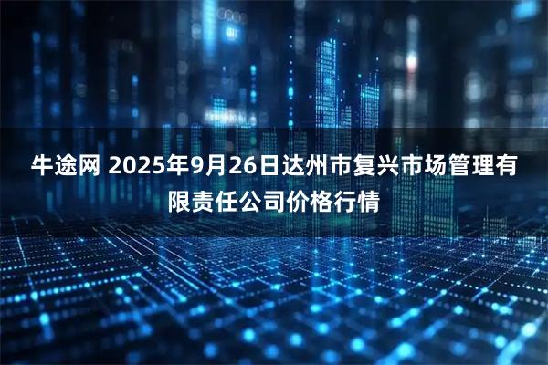 牛途网 2025年9月26日达州市复兴市场管理有限责任公司价格行情