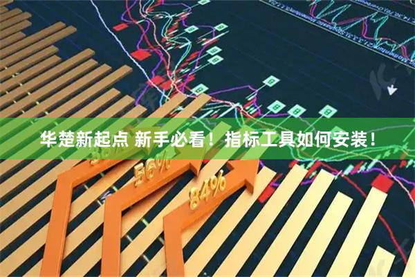 华楚新起点 新手必看！指标工具如何安装！