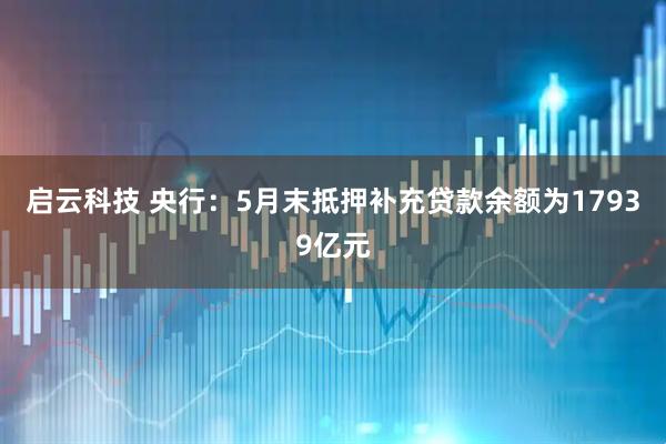 启云科技 央行：5月末抵押补充贷款余额为17939亿元