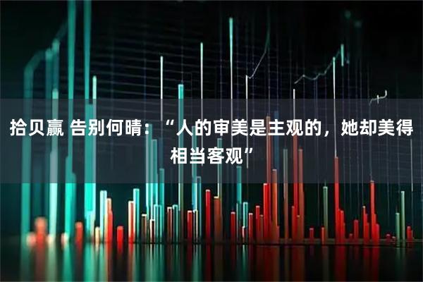 拾贝赢 告别何晴：“人的审美是主观的，她却美得相当客观”