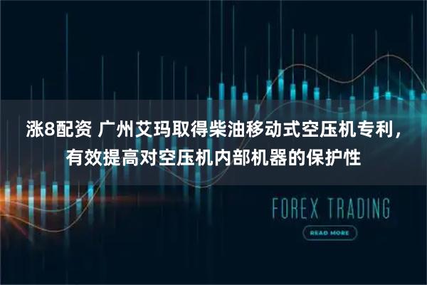 涨8配资 广州艾玛取得柴油移动式空压机专利，有效提高对空压机内部机器的保护性
