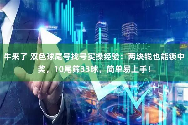牛来了 双色球尾号找号实操经验：两块钱也能锁中奖，10尾筛33球，简单易上手！