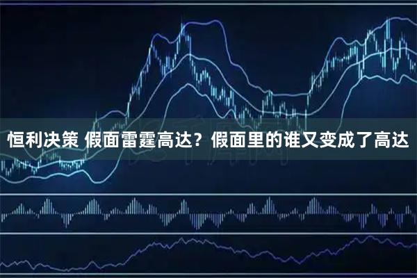 恒利决策 假面雷霆高达？假面里的谁又变成了高达