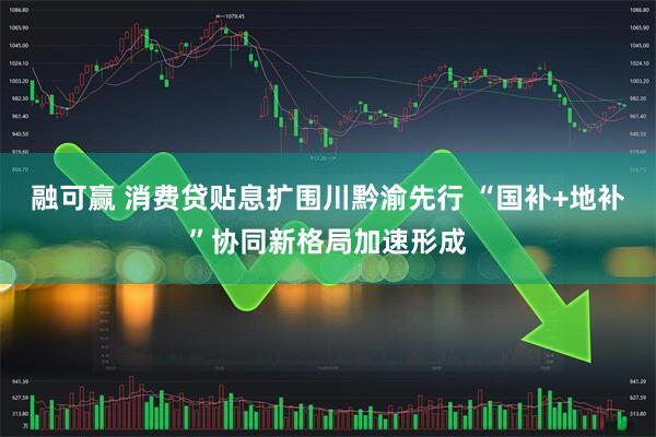 融可赢 消费贷贴息扩围川黔渝先行 “国补+地补”协同新格局加速形成
