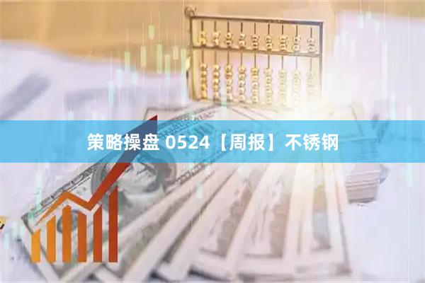 策略操盘 0524【周报】不锈钢