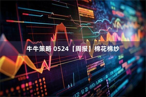 牛牛策略 0524【周报】棉花棉纱