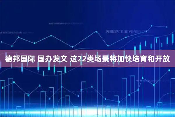 德邦国际 国办发文 这22类场景将加快培育和开放