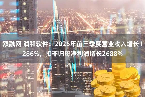 双融网 润和软件：2025年前三季度营业收入增长1286%，扣非归母净利润增长2688%