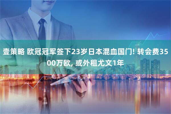 壹策略 欧冠冠军签下23岁日本混血国门! 转会费3500万欧, 或外租尤文1年