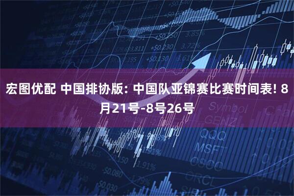 宏图优配 中国排协版: 中国队亚锦赛比赛时间表! 8月21号-8号26号